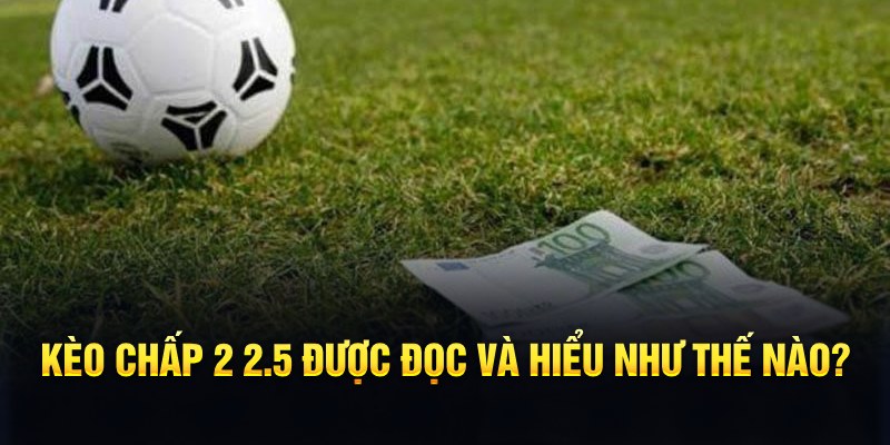 Kèo chấp 2 2.5 được đọc và hiểu như thế nào?